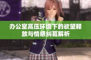 办公室高压环境下的欲望释放与情感纠葛解析