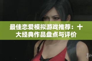 最佳恋爱模拟游戏推荐：十大经典作品盘点与评价