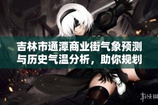 吉林市通潭商业街气象预测与历史气温分析，助你规划完美的出游时光
