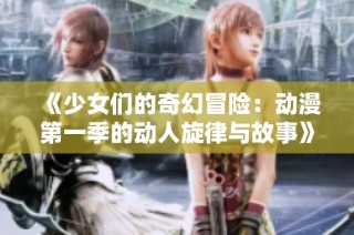 《少女们的奇幻冒险：动漫第一季的动人旋律与故事》