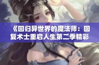 《回归异世界的魔法师：回复术士重启人生第二季精彩再临》