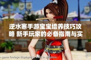 逆水寒手游宝宝培养技巧攻略 新手玩家的必备指南与实用建议