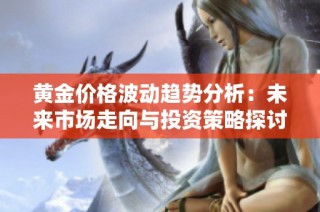 黄金价格波动趋势分析：未来市场走向与投资策略探讨