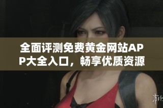 全面评测免费黄金网站APP大全入口，畅享优质资源推荐！