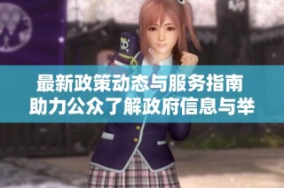 最新政策动态与服务指南 助力公众了解政府信息与举措