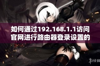 如何通过192.168.1.1访问官网进行路由器登录设置的详细步骤