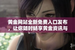 黄金网站全新免费入口发布，让你随时畅享黄金资讯与交易服务