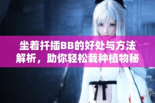 坐着扦插BB的好处与方法解析，助你轻松栽种植物秘诀