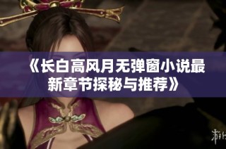 《长白高风月无弹窗小说最新章节探秘与推荐》