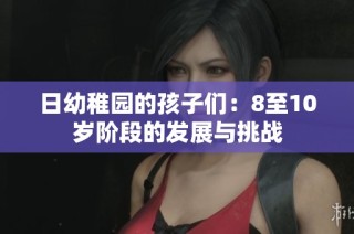 日幼稚园的孩子们：8至10岁阶段的发展与挑战