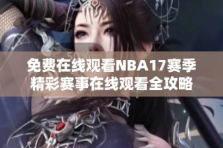免费在线观看NBA17赛季精彩赛事在线观看全攻略