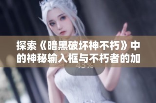 探索《暗黑破坏神不朽》中的神秘输入框与不朽者的加入方式