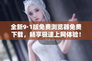 全新9·1版免费浏览器免费下载，畅享极速上网体验！