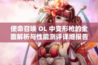 使命召唤 OL 中变形枪的全面解析与性能测评详细报告