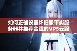 如何正确设置怀旧服平衡服务器并推荐合适的VPS云服务器选项