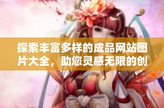 探索丰富多样的成品网站图片大全，助您灵感无限的创作之旅