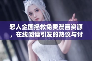 恶人企图拯救免费漫画资源，在线阅读引发的热议与讨论