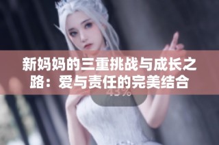 新妈妈的三重挑战与成长之路：爱与责任的完美结合