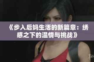 《步入后妈生活的新篇章：绣感之下的温情与挑战》