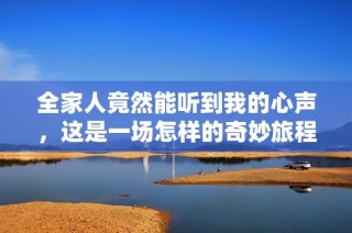 全家人竟然能听到我的心声，这是一场怎样的奇妙旅程