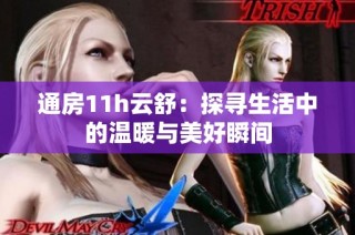 通房11h云舒：探寻生活中的温暖与美好瞬间