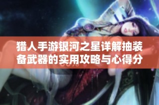 猎人手游银河之星详解抽装备武器的实用攻略与心得分享