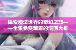 探索魔法世界的奇幻之旅——全集免费观看的漫画大推荐