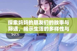 探索妈妈的朋友们的故事与际遇，揭示生活的多样性与深度