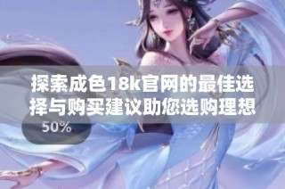 探索成色18k官网的最佳选择与购买建议助您选购理想首饰