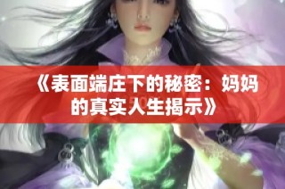《表面端庄下的秘密：妈妈的真实人生揭示》