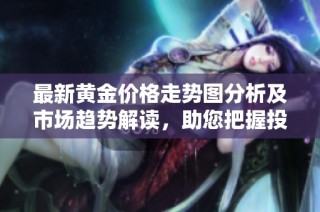 最新黄金价格走势图分析及市场趋势解读，助您把握投资机会
