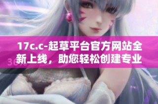17c.c-起草平台官方网站全新上线，助您轻松创建专业文稿