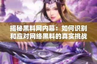 揭秘黑料网内幕：如何识别和应对网络黑料的真实挑战