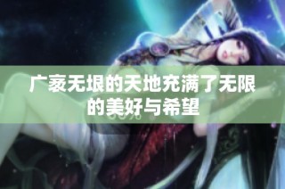 广袤无垠的天地充满了无限的美好与希望