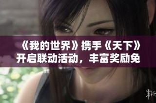 《我的世界》携手《天下》开启联动活动，丰富奖励免费领取等你来拿
