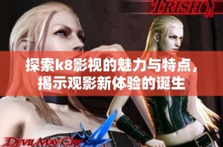 探索k8影视的魅力与特点，揭示观影新体验的诞生