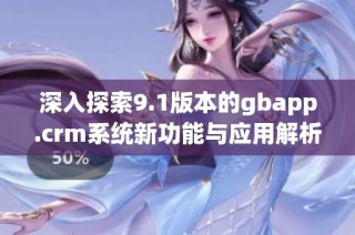 深入探索9.1版本的gbapp.crm系统新功能与应用解析