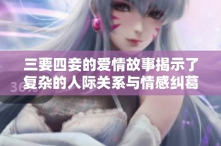 三要四妾的爱情故事揭示了复杂的人际关系与情感纠葛