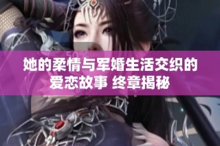 她的柔情与军婚生活交织的爱恋故事 终章揭秘