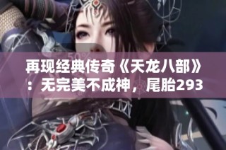 再现经典传奇《天龙八部》：无完美不成神，尾胎2931蝶恋花奇遇记