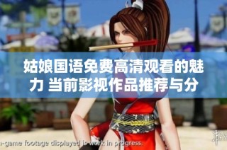 姑娘国语免费高清观看的魅力 当前影视作品推荐与分享
