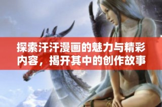 探索汗汗漫画的魅力与精彩内容，揭开其中的创作故事与角色发展