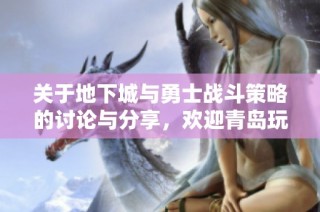 关于地下城与勇士战斗策略的讨论与分享，欢迎青岛玩家热情参与交流