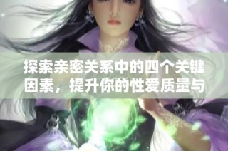 探索亲密关系中的四个关键因素，提升你的性爱质量与幸福感
