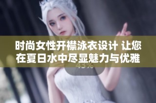 时尚女性开襟泳衣设计 让您在夏日水中尽显魅力与优雅
