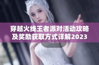 穿越火线王者派对活动攻略及奖励获取方式详解2023年最新信息