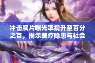 冲击胸片曝光率提升至百分之百，揭示医疗隐患与社会问题