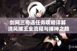 剑网三奇遇任务攻略详解 清风捕王全流程与捕神之路的解锁方法分享