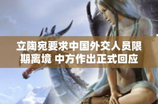 立陶宛要求中国外交人员限期离境 中方作出正式回应