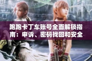 跑跑卡丁车账号全面解锁指南：申诉、密码找回和安全保护技巧详解